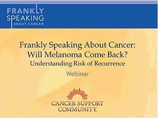 CSC Frankly Speaking About Cancer Webinar on Will Melanoma Come Back? Understanding Risk of Recurrence 